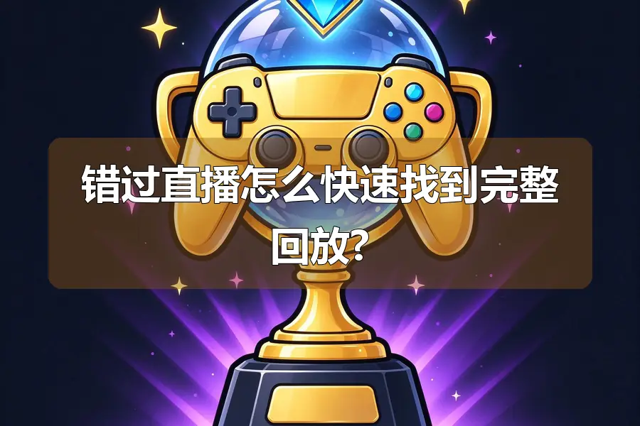 错过直播怎么快速找到完整回放?