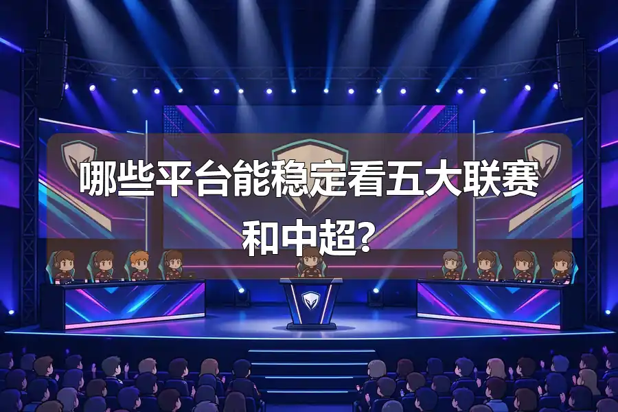 哪些平台能稳定看五大联赛和中超?