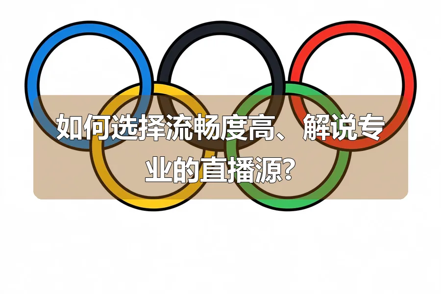 如何选择流畅度高、解说专业的直播源?